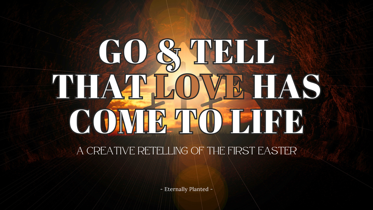 Go & Tell that Love Has Come to Life: A Creative Retelling of the First Easter